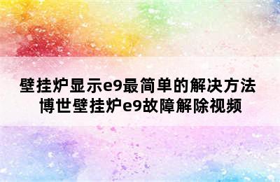 壁挂炉显示e9最简单的解决方法 博世壁挂炉e9故障解除视频